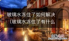 玻璃水冻住了有什么好办法 玻璃水冻住了如何解决