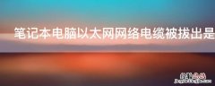 笔记本电脑以太网网络电缆被拔出是什么意思