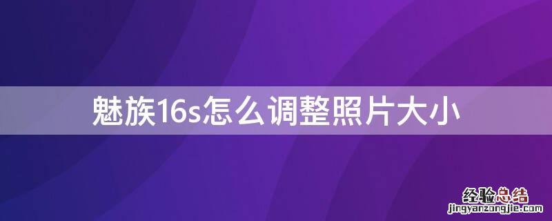 魅族16s屏幕大小 魅族16s怎么调整照片大小