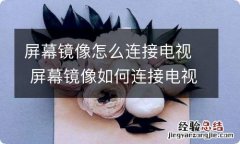 屏幕镜像怎么连接电视 屏幕镜像如何连接电视