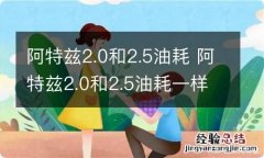 阿特兹2.0和2.5油耗 阿特兹2.0和2.5油耗一样