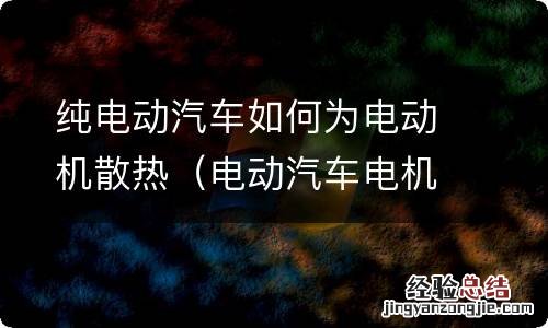 电动汽车电机怎么散热 纯电动汽车如何为电动机散热