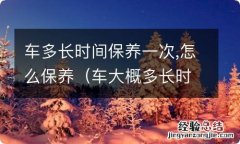 车大概多长时间保养一次 车多长时间保养一次,怎么保养