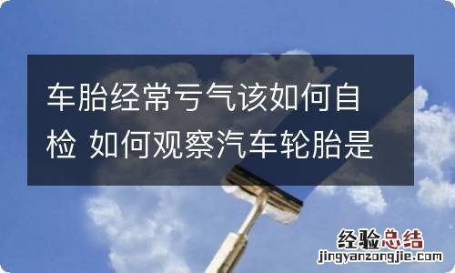 车胎经常亏气该如何自检 如何观察汽车轮胎是否缺气
