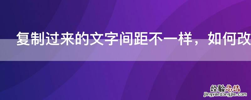 复制过来的文字间距不一样，如何改