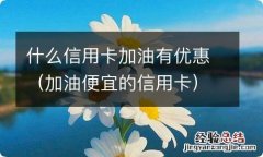 加油便宜的信用卡 什么信用卡加油有优惠