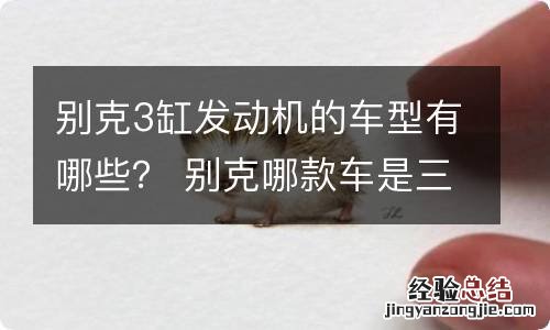 别克3缸发动机的车型有哪些？ 别克哪款车是三缸发动机