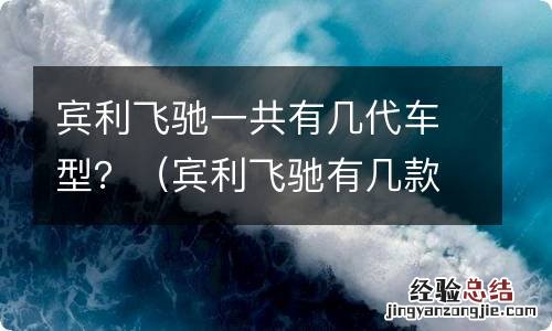 宾利飞驰有几款车型 宾利飞驰一共有几代车型？