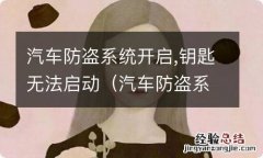 汽车防盗系统开启,钥匙无法启动怎么办 汽车防盗系统开启,钥匙无法启动