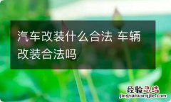 汽车改装什么合法 车辆改装合法吗