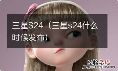 三星s24什么时候发布 三星S24