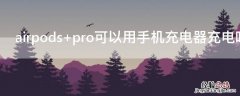 airpods pro可以用手机充电器充电吗