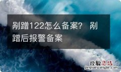 剐蹭122怎么备案？ 剐蹭后报警备案