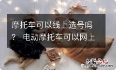 摩托车可以线上选号吗？ 电动摩托车可以网上选号吗