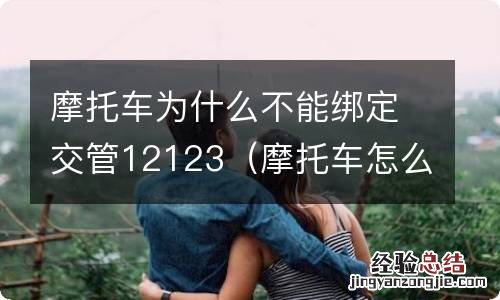 摩托车怎么绑定交管12123 摩托车为什么不能绑定交管12123