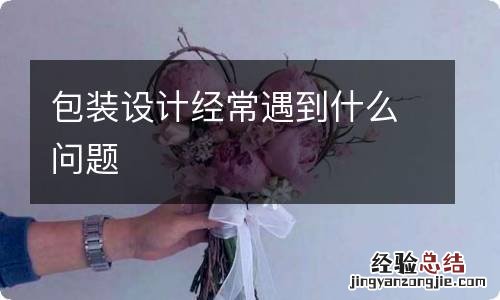 包装设计经常遇到什么问题