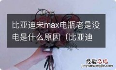 比亚迪宋pro电瓶动不动没电 比亚迪宋max电瓶老是没电是什么原因