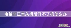 电脑非正常关机后开不了机怎么办