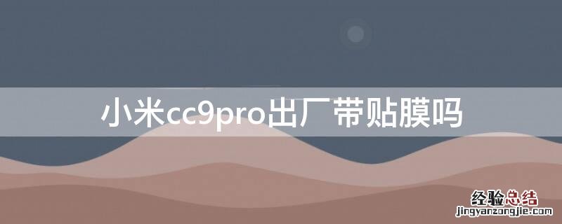 小米 cc9 pro用贴膜吗 小米cc9pro出厂带贴膜吗