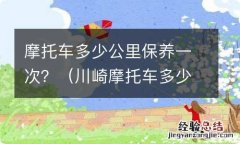 川崎摩托车多少公里保养一次 摩托车多少公里保养一次？