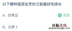 蚂蚁庄园今日答案最新：以下哪种蔬菜在烹炒前最好先焯水？四季豆还是白萝卜