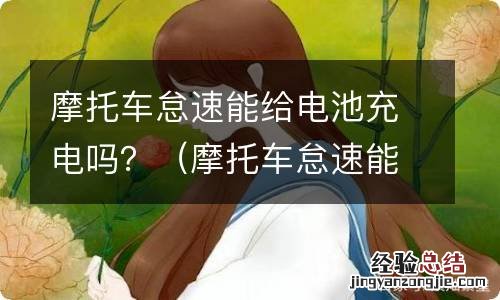摩托车怠速能给电池充电吗 摩托车怠速能给电池充电吗？