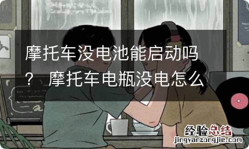 摩托车没电池能启动吗？ 摩托车电瓶没电怎么能启动