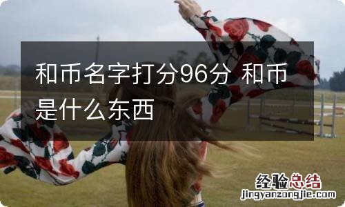 和币名字打分96分 和币是什么东西