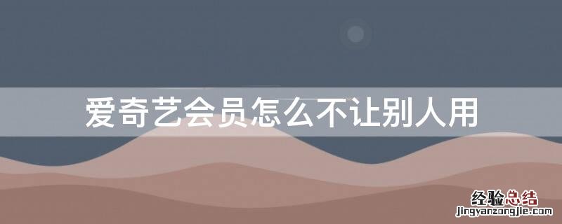 爱奇艺会员怎么不让别人用