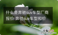 什么是奔驰suv车型厂商报价 奔驰suv车型和价格