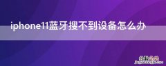 为什么iphone12蓝牙搜不到设备怎么办 iPhone11蓝牙搜不到设备怎么办