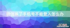 微信换了手机号不能登入怎么办 微信换了手机号后登录不了怎么办