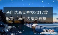 马自达昂克赛拉2017款配置参数 马自达昂克赛拉2017款配置