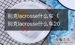 别克lacrosse什么车20T 别克lacrosse什么车