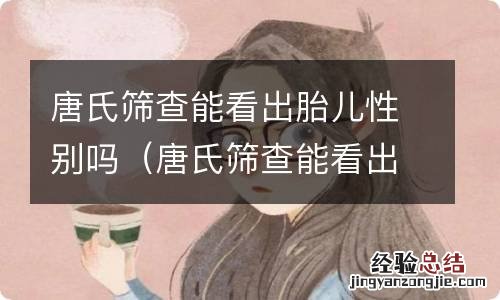 唐氏筛查能看出胎儿性别吗女 唐氏筛查能看出胎儿性别吗