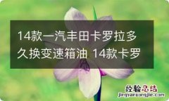 14款一汽丰田卡罗拉多久换变速箱油 14款卡罗拉自动变速箱油多久换一次