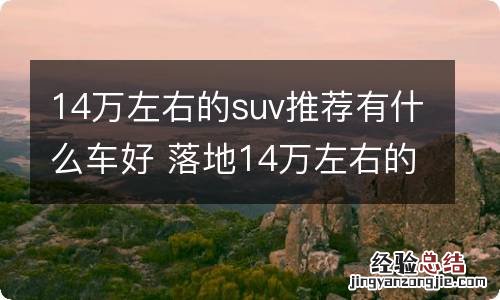 14万左右的suv推荐有什么车好 落地14万左右的suv推荐有什么车好