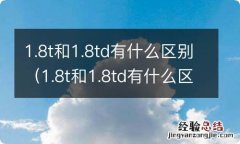 1.8t和1.8td有什么区别,那个更好? 1.8t和1.8td有什么区别