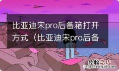 比亚迪宋pro后备箱打开介绍 比亚迪宋pro后备箱打开方式