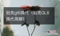 别克GL6换代周期 别克gl6换代