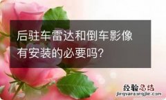 后驻车雷达和倒车影像有安装的必要吗？