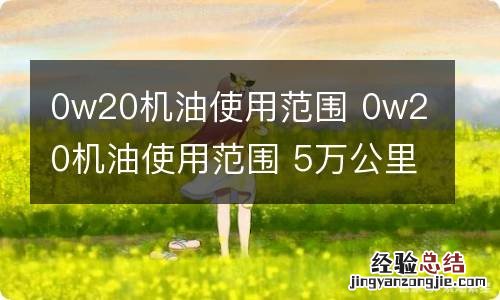 0w20机油使用范围 0w20机油使用范围 5万公里