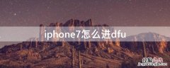 iPhone7怎么进dfu iPhone7怎么进dfu