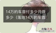 落地14万的车首付多少月供多少 14万的车首付多少月供多少