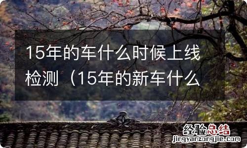 15年的新车什么时候上线检测 15年的车什么时候上线检测