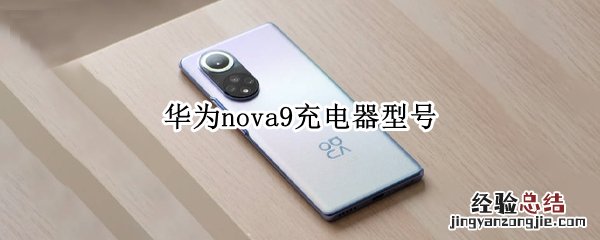 华为nova9充电器型号 华为nova9充电器型号是多少