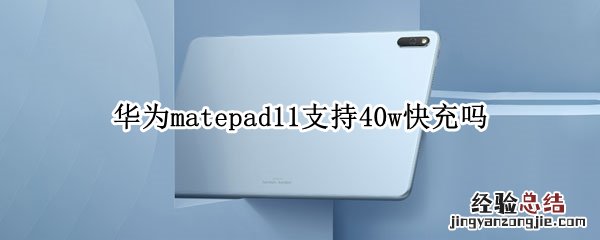 matepad11支持多少w快充 华为matepad11支持40w快充吗