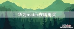 华为matex在哪里买