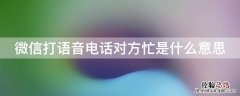 微信打语音电话对方忙是什么意思 微信语音电话对方忙是什么意思?