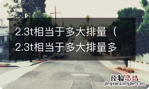 2.3t相当于多大排量多少个油 2.3t相当于多大排量